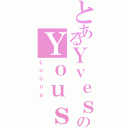 とあるＹｖｅｓのＹｏｕｓｓ（Ｌｏｏｎａ）