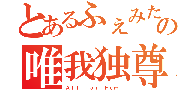 とあるふぇみたんの唯我独尊（Ａｌｌ ｆｏｒ Ｆｅｍｉ）