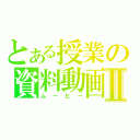 とある授業の資料動画Ⅱ（ムービー）