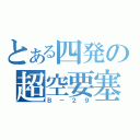 とある四発の超空要塞（Ｂ－２９）