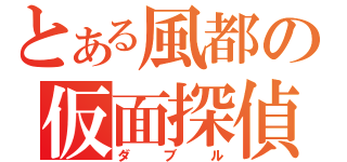 とある風都の仮面探偵（ダブル）