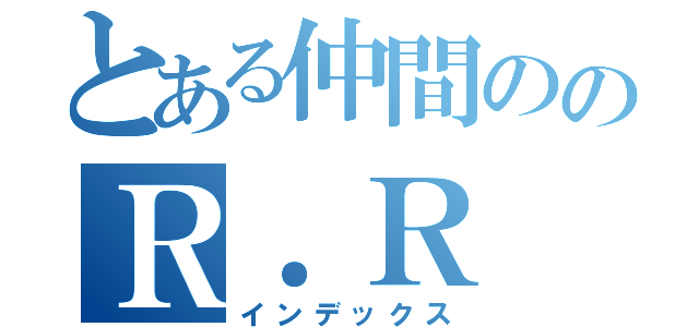 とある仲間ののＲ．Ｒ ．Ｓ（インデックス）