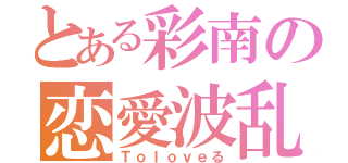 とある彩南の恋愛波乱（Ｔｏｌｏｖｅる）