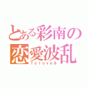 とある彩南の恋愛波乱（Ｔｏｌｏｖｅる）