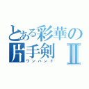 とある彩華の片手剣Ⅱ（ワンハンド）