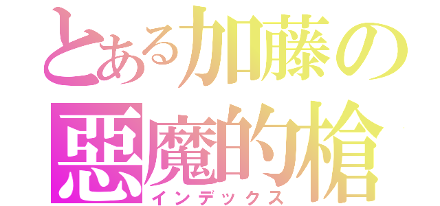 とある加藤の惡魔的槍（インデックス）