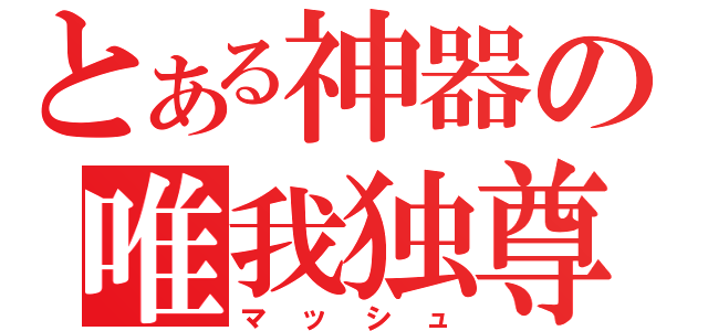 とある神器の唯我独尊（マッシュ）