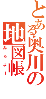 とある奥川の地図帳（みろよー）