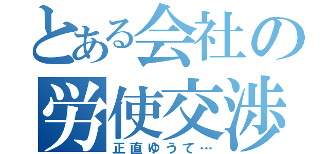 とある会社の労使交渉（正直ゆうて…）