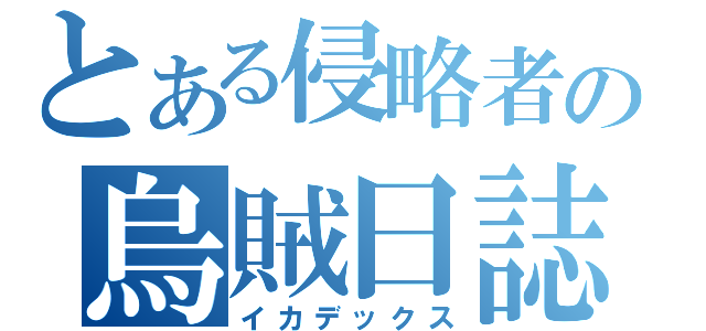 とある侵略者の烏賊日誌（イカデックス）