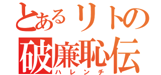 とあるリトの破廉恥伝説（ハレンチ）