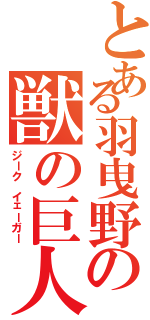 とある羽曳野の獣の巨人Ｓ（ジーク イェーガー）