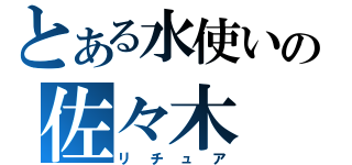 とある水使いの佐々木　葵（リチュア）