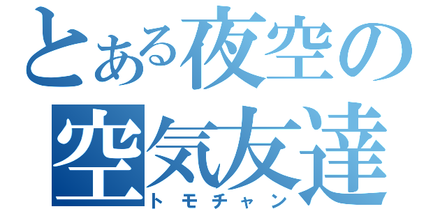 とある夜空の空気友達（トモチャン）