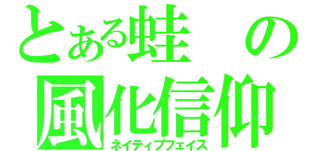 とある蛙の風化信仰（ネイティブフェイス）