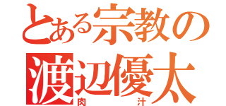 とある宗教の渡辺優太（肉汁）