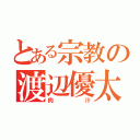 とある宗教の渡辺優太（肉汁）