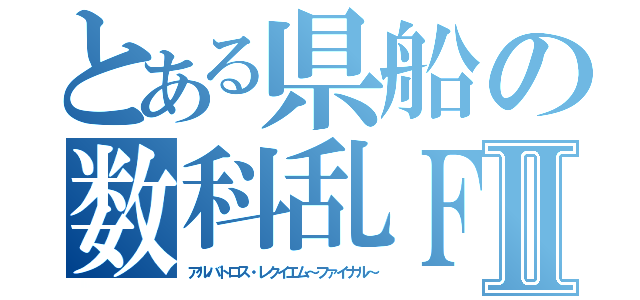 とある県船の数科乱ＦⅡ（アルバトロス・レクイエム～ファイナル～）