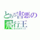 とある害悪の飛行王（まひるみキッス）