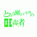 とある瀬戸幸助の中毒者（りりか）