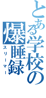 とある学校の爆睡録（スリーマー）