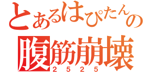 とあるはぴたんの腹筋崩壊（２５２５）