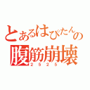 とあるはぴたんの腹筋崩壊（２５２５）