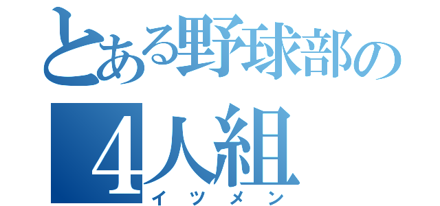 とある野球部の４人組（イツメン）