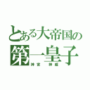 とある大帝国の第一皇子（神宮 神威）