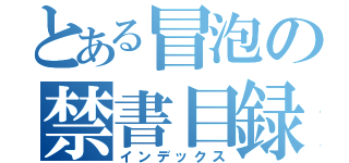 とある冒泡の禁書目録（インデックス）