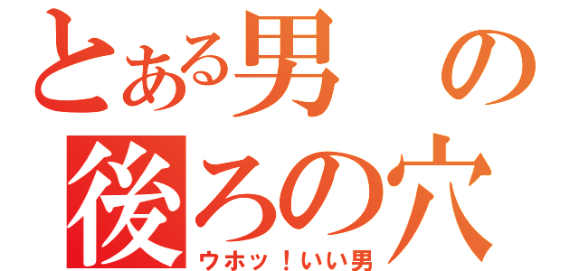 とある男の後ろの穴（ウホッ！いい男）