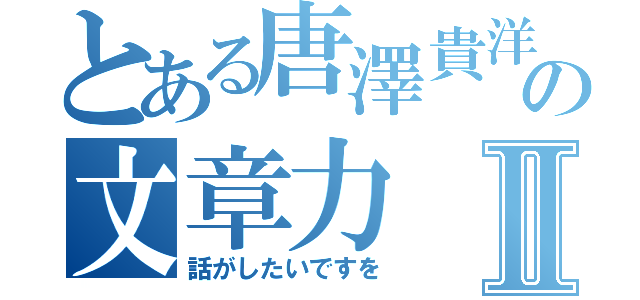 とある唐澤貴洋の文章力Ⅱ（話がしたいですを）