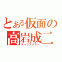 とある仮面の高岩成二（スーツアクター）