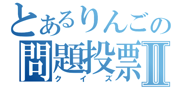 とあるりんごの問題投票Ⅱ（クイズ）