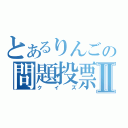 とあるりんごの問題投票Ⅱ（クイズ）