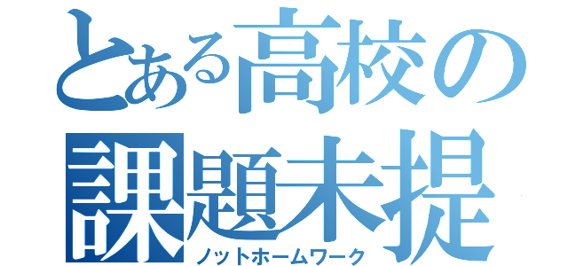 とある高校の課題未提出（ノットホームワーク）