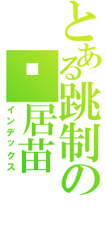 とある跳制の戇居苗（インデックス）