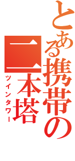 とある携帯の二本塔（ツインタワー）