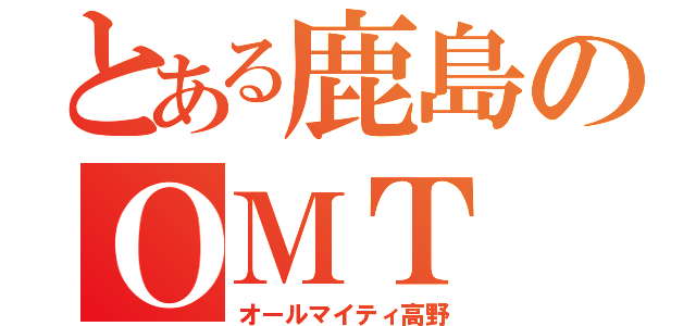 とある鹿島のＯＭＴ（オールマイティ高野）