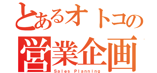 とあるオトコの営業企画（Ｓａｌｅｓ Ｐｌａｎｎｉｎｇ）