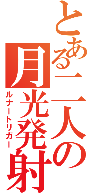 とある二人の月光発射（ルナートリガー）