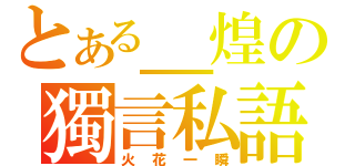 とある＿煌の獨言私語（火花一瞬）