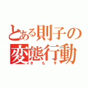 とある則子の変態行動（きもす）