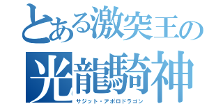 とある激突王の光龍騎神（サジット・アポロドラゴン）