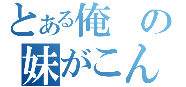 とある俺の妹がこんなに可愛いわけがない（）