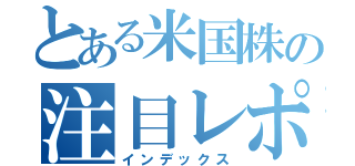 とある米国株の注目レポート（インデックス）