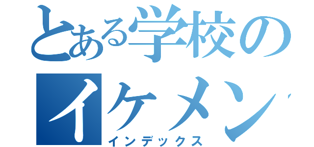 とある学校のイケメン（インデックス）