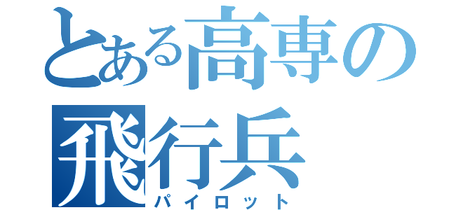 とある高専の飛行兵（パイロット）