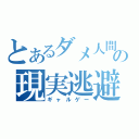 とあるダメ人間の現実逃避（ギャルゲー）