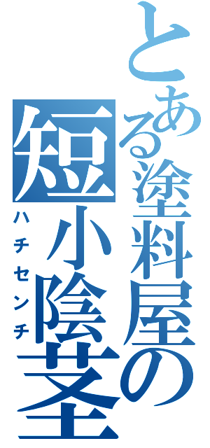 とある塗料屋の短小陰茎（ハチセンチ）